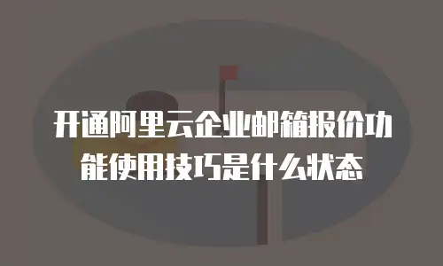开通阿里云企业邮箱报价功能使用技巧是什么状态