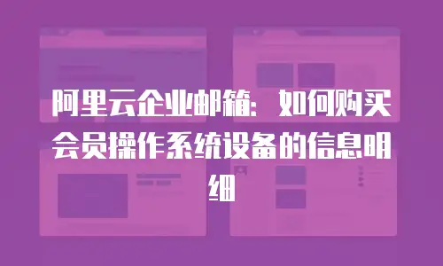 阿里云企业邮箱：如何购买会员操作系统设备的信息明细