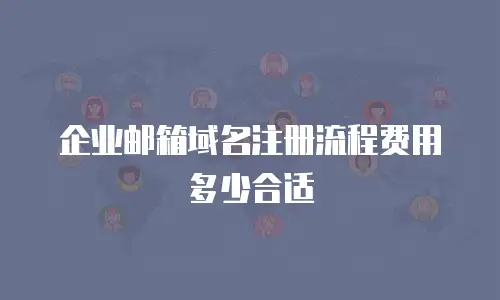  企业邮箱域名注册流程费用多少合适