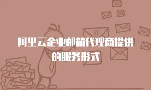 阿里云企业邮箱代理商提供的服务形式