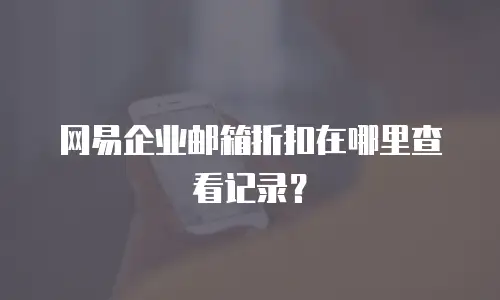 网易企业邮箱折扣在哪里查看记录?