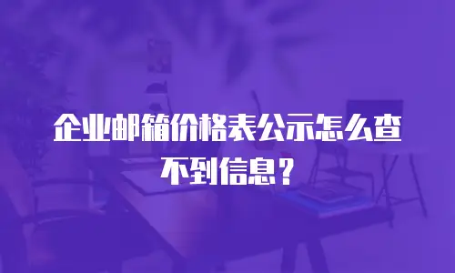 企业邮箱价格表公示怎么查不到信息?