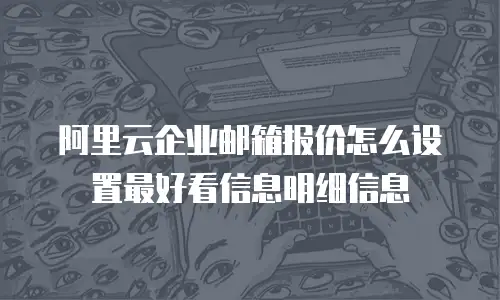 阿里云企业邮箱报价怎么设置最好看信息明细信息