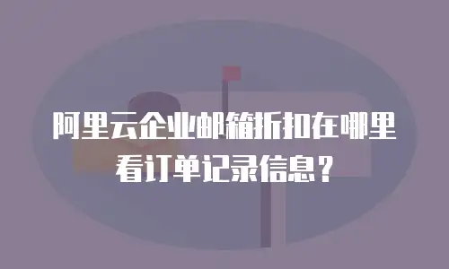 阿里云企业邮箱折扣在哪里看订单记录信息？