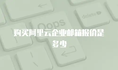 购买阿里云企业邮箱报价是多少