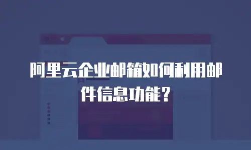 阿里云企业邮箱如何利用邮件信息功能?