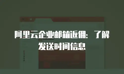 阿里云企业邮箱返佣:了解发送时间信息