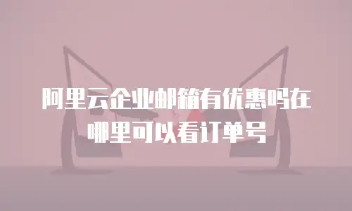 阿里云企业邮箱有优惠吗在哪里可以看订单号