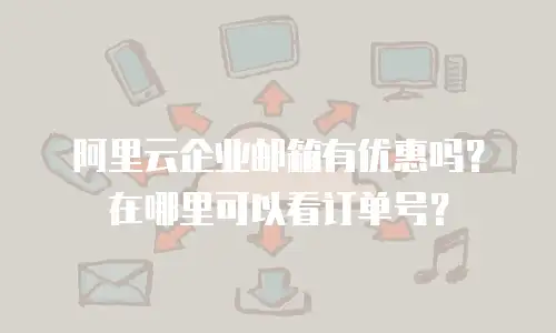 阿里云企业邮箱有优惠吗？在哪里可以看订单号？