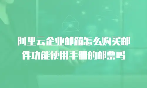 阿里云企业邮箱怎么购买邮件功能使用手册的邮票吗