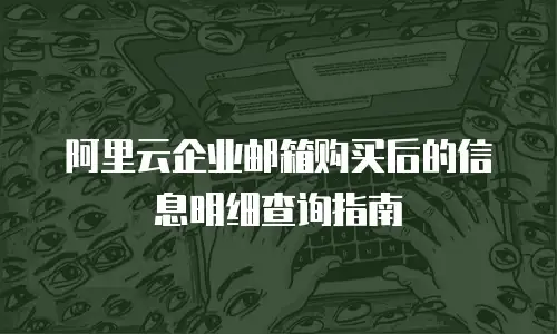 阿里云企业邮箱购买后的信息明细查询指南
