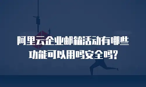 阿里云企业邮箱活动有哪些功能可以用吗安全吗?