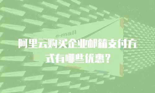 阿里云购买企业邮箱支付方式有哪些优惠?