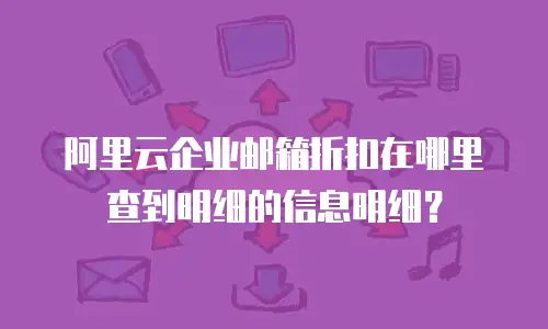 阿里云企业邮箱折扣在哪里查到明细的信息明细？