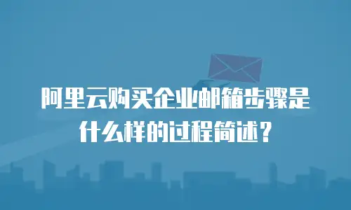 阿里云购买企业邮箱步骤是什么样的过程简述？