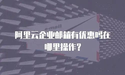 阿里云企业邮箱有优惠吗在哪里操作？