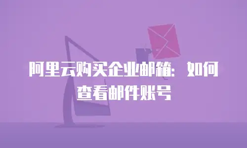 阿里云购买企业邮箱：如何查看邮件账号