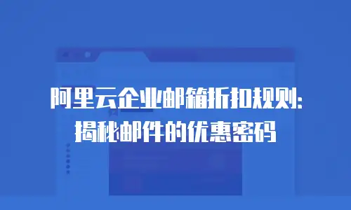 阿里云企业邮箱折扣规则：揭秘邮件的优惠密码