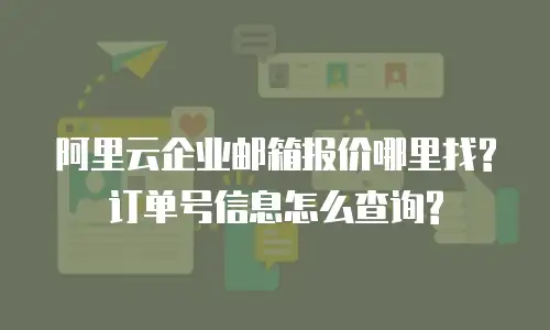 阿里云企业邮箱报价哪里找?订单号信息怎么查询?