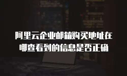 阿里云企业邮箱购买地址在哪查看到的信息是否正确