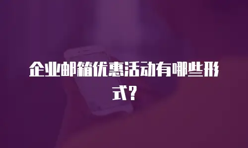  企业邮箱优惠活动有哪些形式？