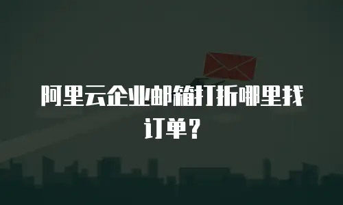 阿里云企业邮箱打折哪里找订单?