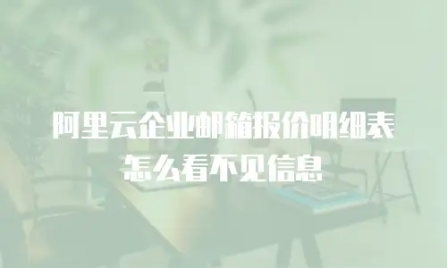 阿里云企业邮箱报价明细表怎么看不见信息