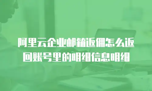 阿里云企业邮箱返佣怎么返回账号里的明细信息明细