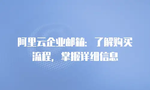 阿里云企业邮箱：了解购买流程，掌握详细信息