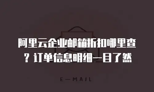 阿里云企业邮箱折扣哪里查？订单信息明细一目了然