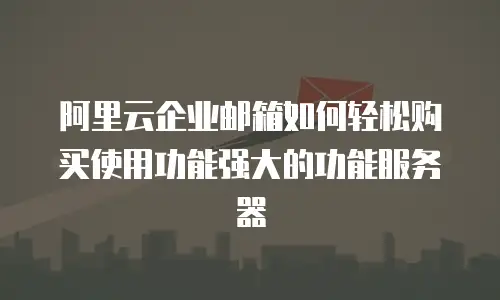 阿里云企业邮箱如何轻松购买使用功能强大的功能服务器
