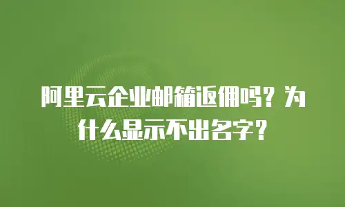 阿里云企业邮箱返佣吗？为什么显示不出名字？