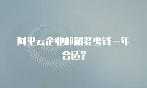 阿里云企业邮箱多少钱一年合适?