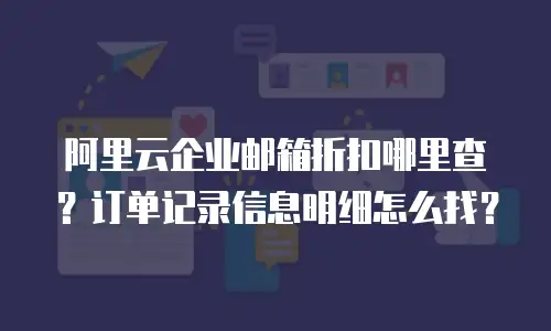 阿里云企业邮箱折扣哪里查？订单记录信息明细怎么找？