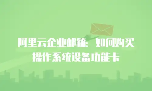 阿里云企业邮箱：如何购买操作系统设备功能卡