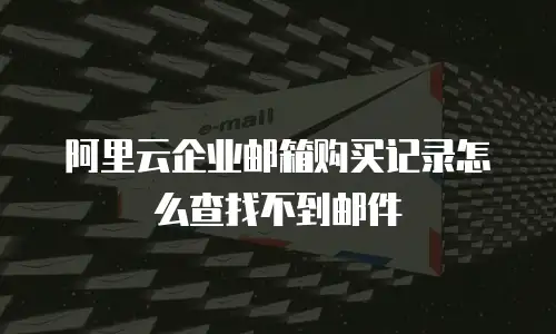 阿里云企业邮箱购买记录怎么查找不到邮件