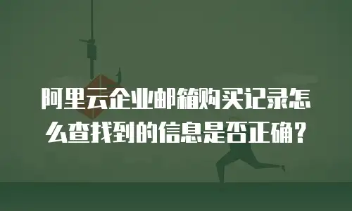 阿里云企业邮箱购买记录怎么查找到的信息是否正确？