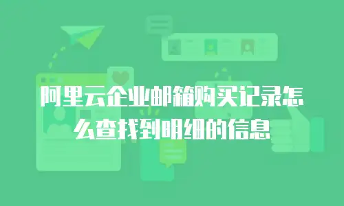 阿里云企业邮箱购买记录怎么查找到明细的信息