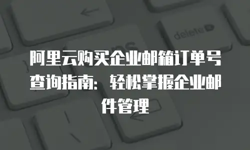 阿里云购买企业邮箱订单号查询指南：轻松掌握企业邮件管理