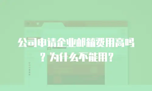 公司申请企业邮箱费用高吗？为什么不能用？