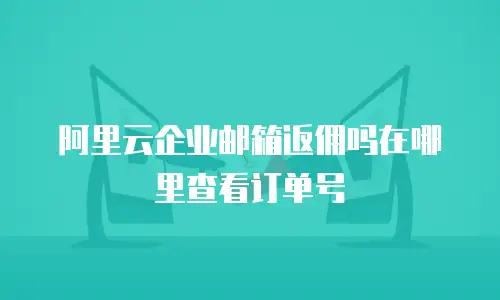 阿里云企业邮箱返佣吗在哪里查看订单号