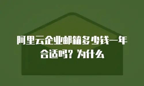 阿里云企业邮箱多少钱一年合适吗？为什么