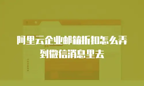 阿里云企业邮箱折扣怎么弄到微信消息里去