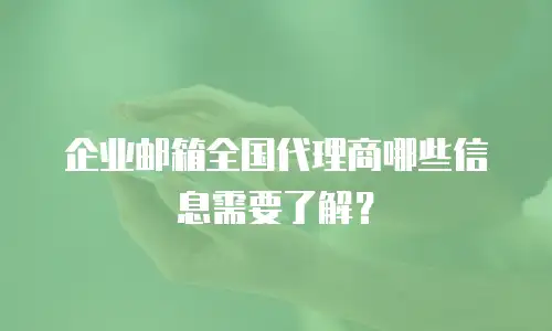 企业邮箱全国代理商哪些信息需要了解?