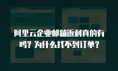 阿里云企业邮箱返利真的有吗?为什么找不到订单?