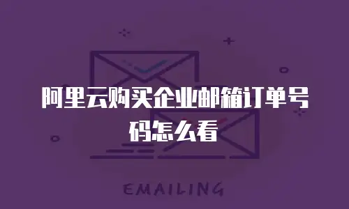阿里云购买企业邮箱订单号码怎么看