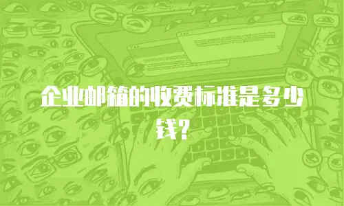 企业邮箱的收费标准是多少钱？