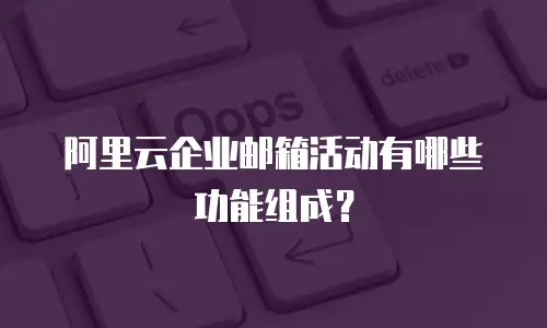 阿里云企业邮箱活动有哪些功能组成?