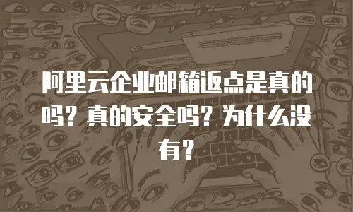 阿里云企业邮箱返点是真的吗?真的安全吗?为什么没有?