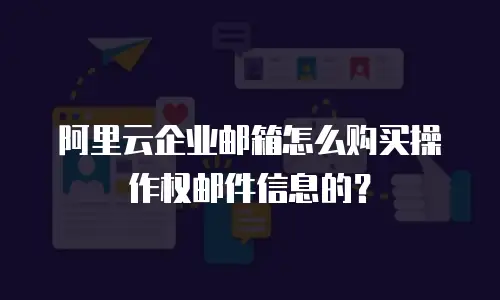 阿里云企业邮箱怎么购买操作权邮件信息的？